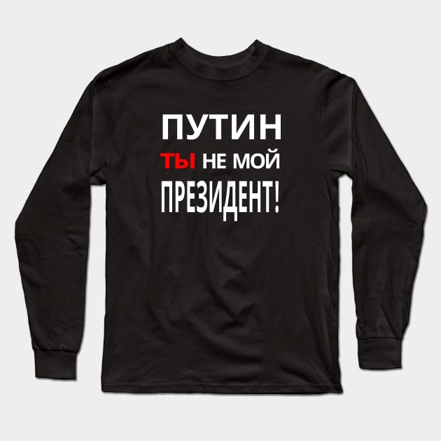 Putin You're Not My President - ПУТИН, ты НЕ МОЙ ПРЕЗИДЕНТ! Anti-Putin Protest Long Sleeve T-Shirt by ProgressiveMOB